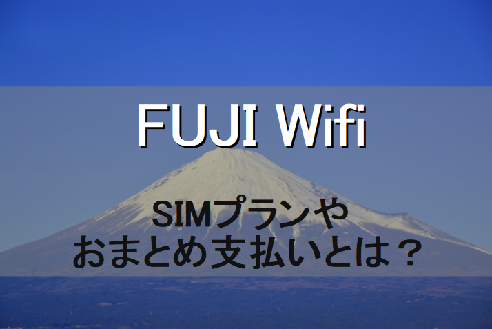 FUJI Wifi おまとめ支払い　SIMプラン　評判　口コミ
